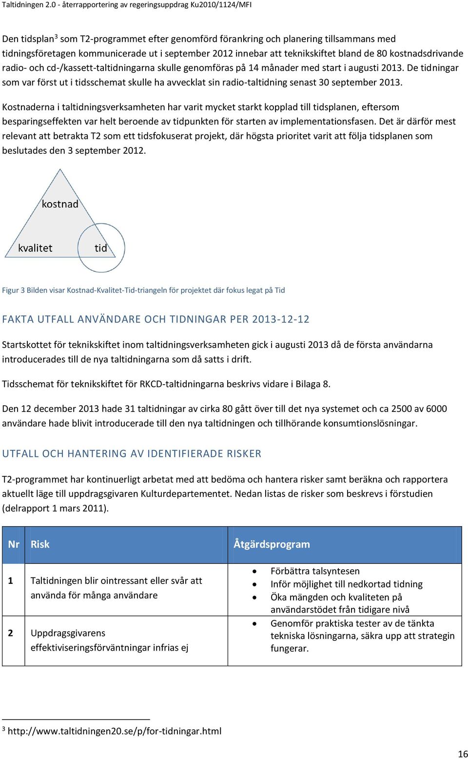De tidningar som var först ut i tidsschemat skulle ha avvecklat sin radio-taltidning senast 30 september 2013.