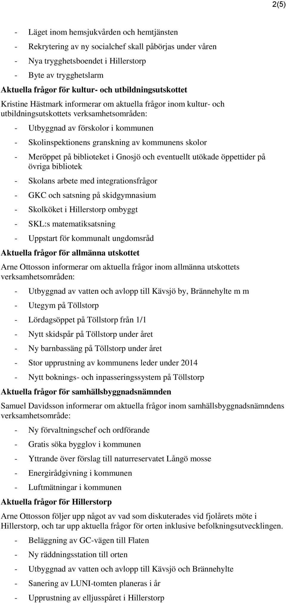 kommunens skolor - Meröppet på biblioteket i Gnosjö och eventuellt utökade öppettider på övriga bibliotek - Skolans arbete med integrationsfrågor - GKC och satsning på skidgymnasium - Skolköket i