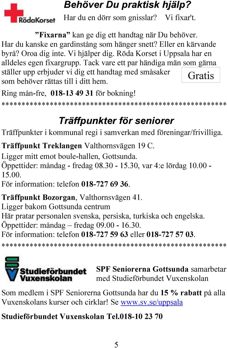 Tack vare ett par händiga män som gärna ställer upp erbjuder vi dig ett handtag med småsaker Gratis som behöver rättas till i ditt hem. Ring mån-fre, 018-13 49 31 för bokning!