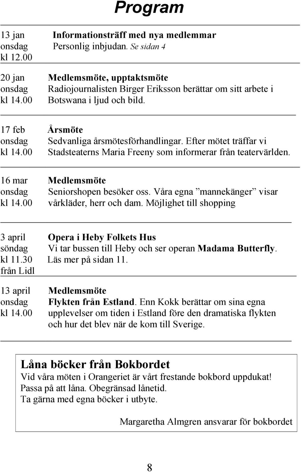 Efter mötet träffar vi Stadsteaterns Maria Freeny som informerar från teatervärlden. 16 mar onsdag kl 14.00 Medlemsmöte Seniorshopen besöker oss. Våra egna mannekänger visar vårkläder, herr och dam.