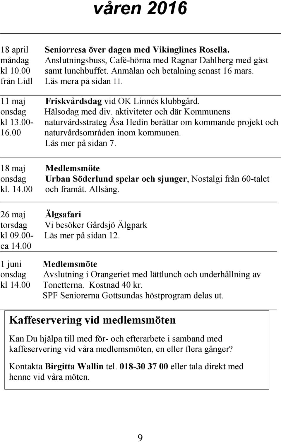 Friskvårdsdag vid OK Linnés klubbgård. Hälsodag med div. aktiviteter och där Kommunens naturvårdsstrateg Åsa Hedin berättar om kommande projekt och naturvårdsområden inom kommunen. Läs mer på sidan 7.