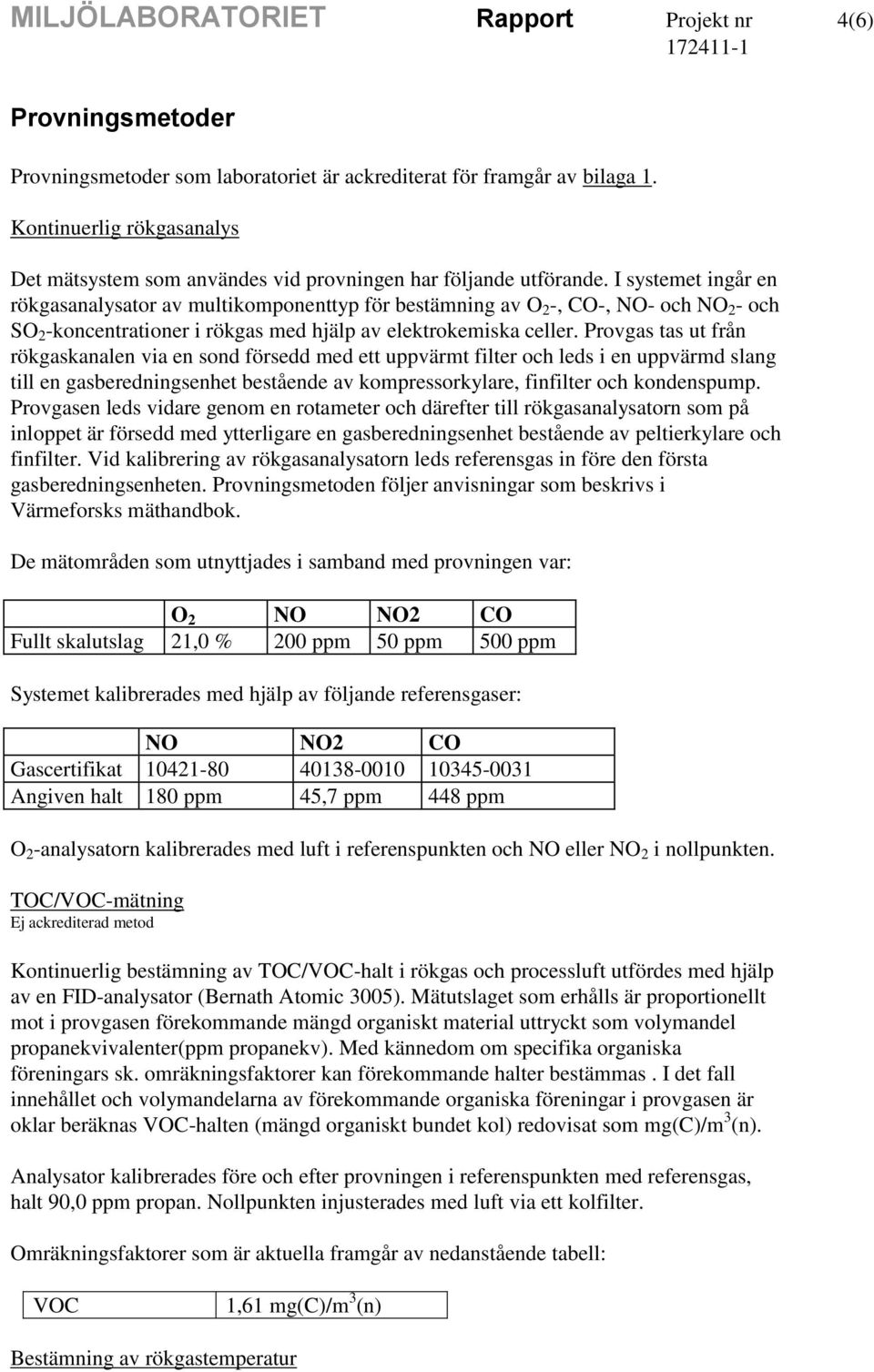 I systemet ingår en rökgasanalysator av multikomponenttyp för bestämning av O 2 -, CO-, NO- och NO 2 - och SO 2 -koncentrationer i rökgas med hjälp av elektrokemiska celler.