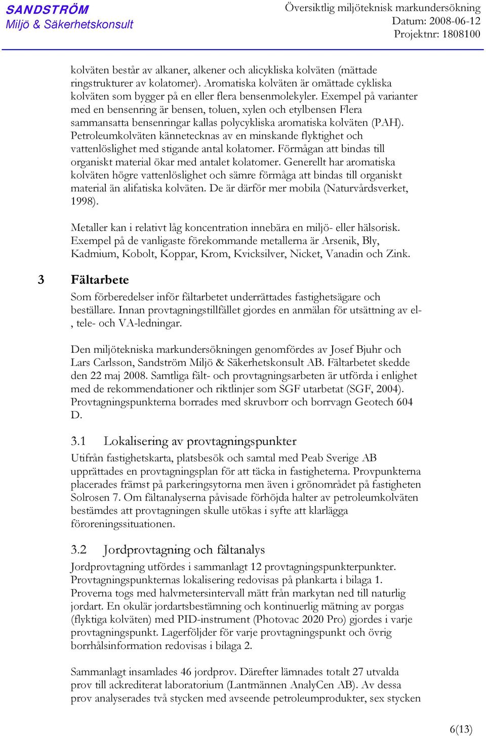 Exempel på varianter med en bensenring är bensen, toluen, xylen och etylbensen Flera sammansatta bensenringar kallas polycykliska aromatiska kolväten (PAH).