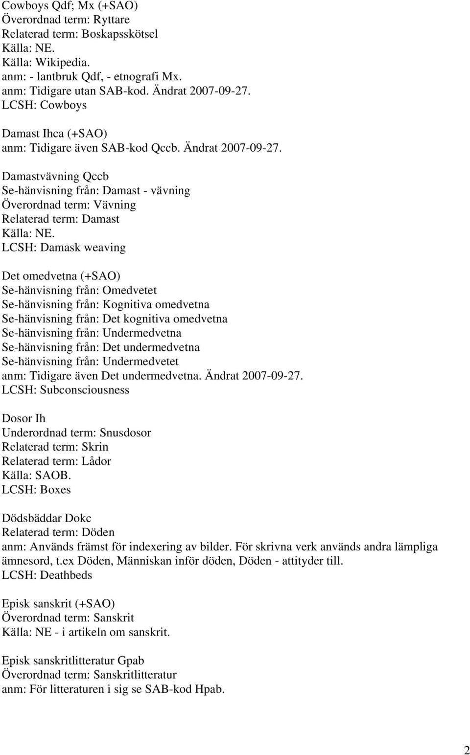 Damastvävning Qccb Se-hänvisning från: Damast - vävning Överordnad term: Vävning Relaterad term: Damast LCSH: Damask weaving Det omedvetna (+SAO) Se-hänvisning från: Omedvetet Se-hänvisning från: