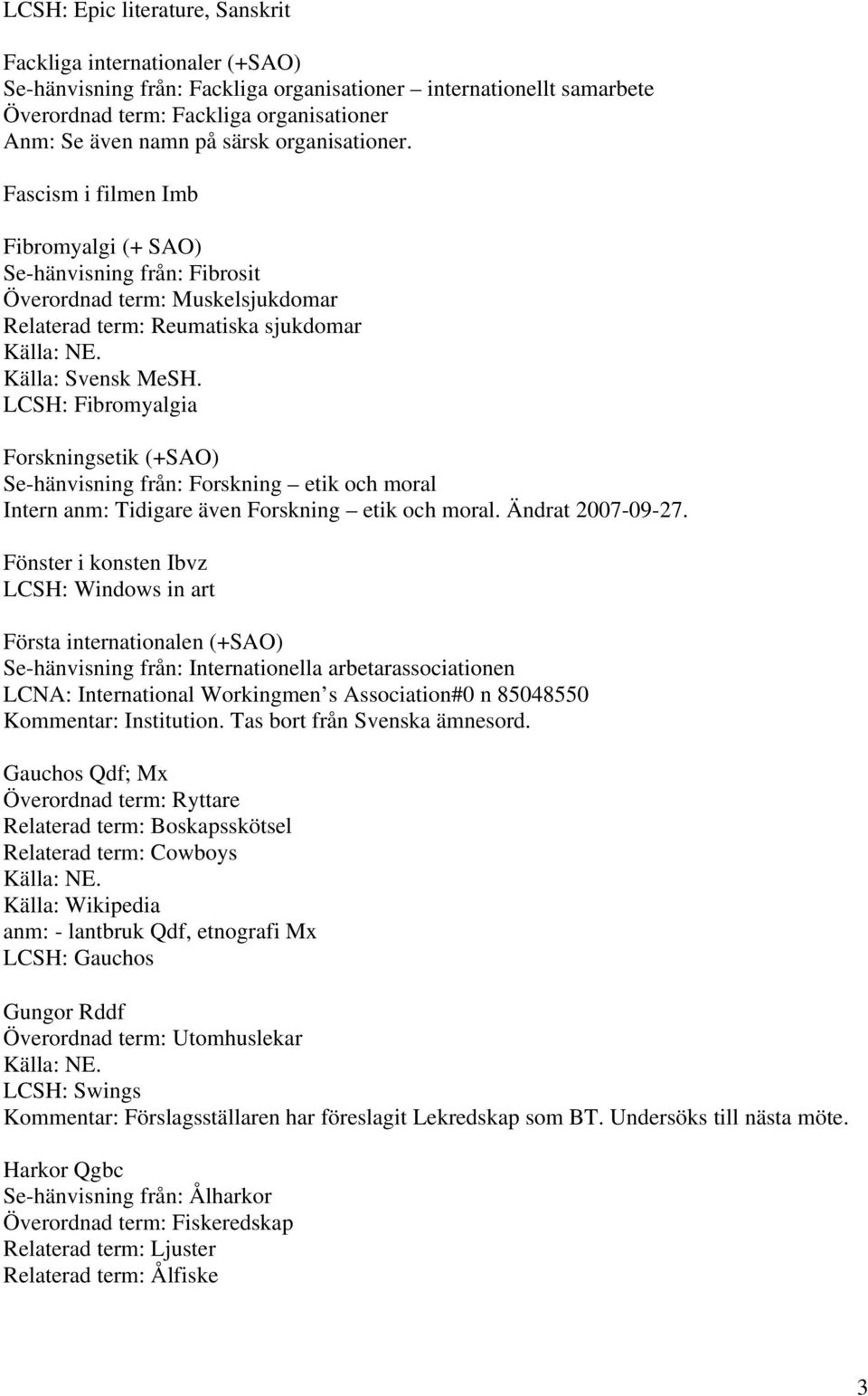 LCSH: Fibromyalgia Forskningsetik (+SAO) Se-hänvisning från: Forskning etik och moral Intern anm: Tidigare även Forskning etik och moral. Ändrat 2007-09-27.