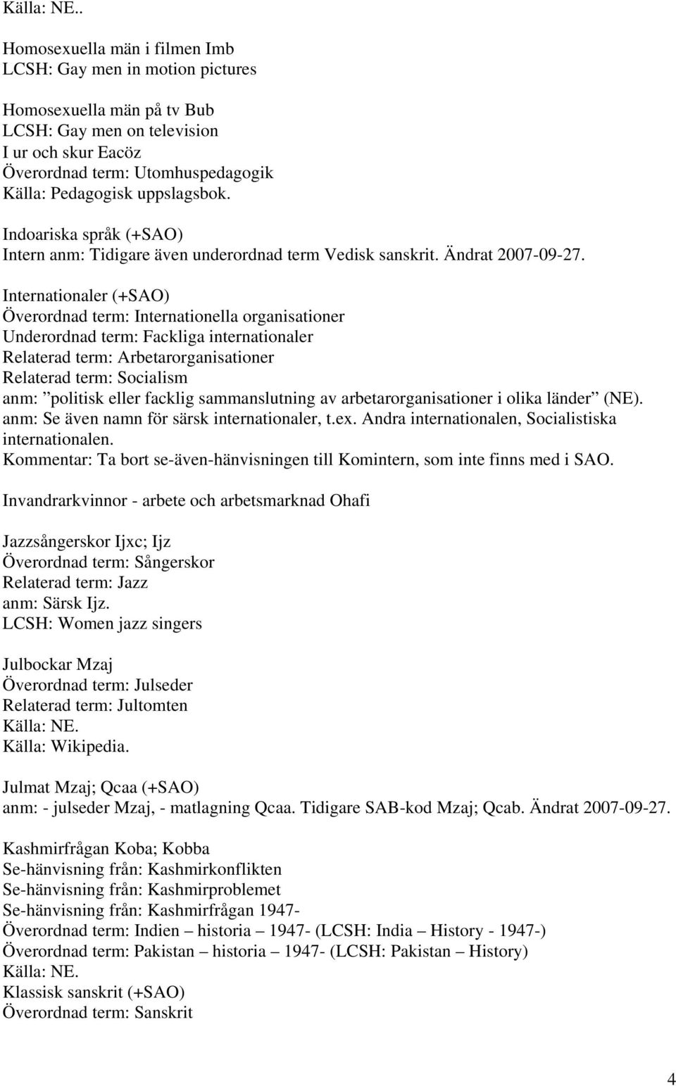 Internationaler (+SAO) Överordnad term: Internationella organisationer Underordnad term: Fackliga internationaler Relaterad term: Arbetarorganisationer Relaterad term: Socialism anm: politisk eller