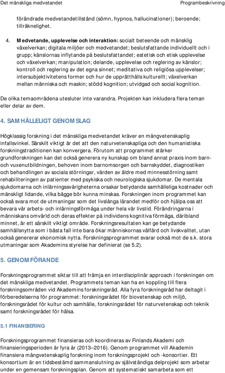 beslutsfattandet; estetisk och etisk upplevelse och växelverkan; manipulation; delande, upplevelse och reglering av känslor; kontroll och reglering av det egna sinnet; meditativa och religiösa