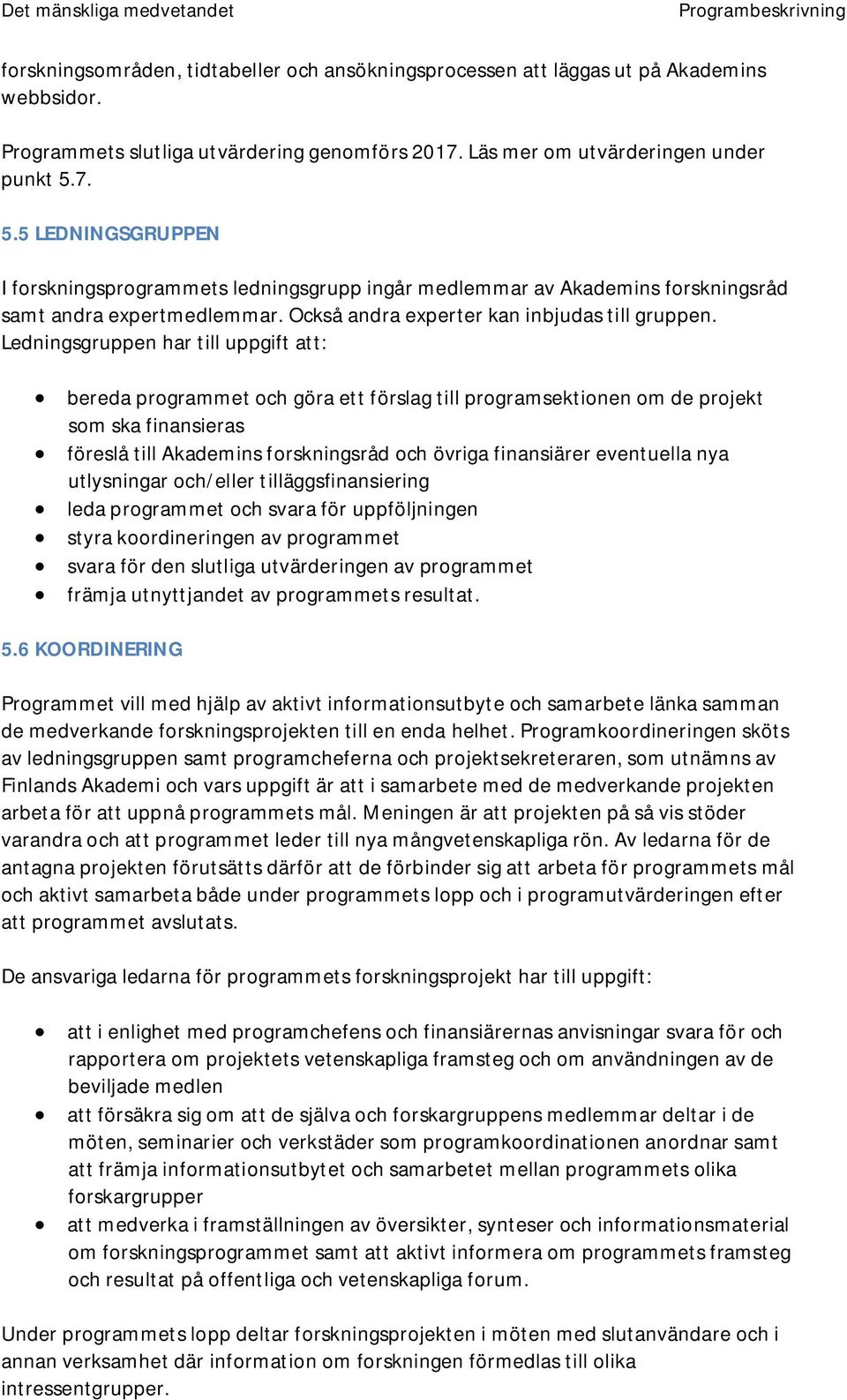 Ledningsgruppen har till uppgift att: bereda programmet och göra ett förslag till programsektionen om de projekt som ska finansieras föreslå till Akademins forskningsråd och övriga finansiärer