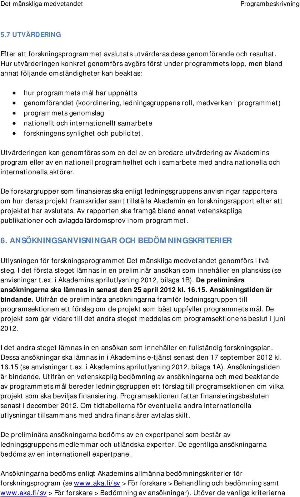 ledningsgruppens roll, medverkan i programmet) programmets genomslag nationellt och internationellt samarbete forskningens synlighet och publicitet.