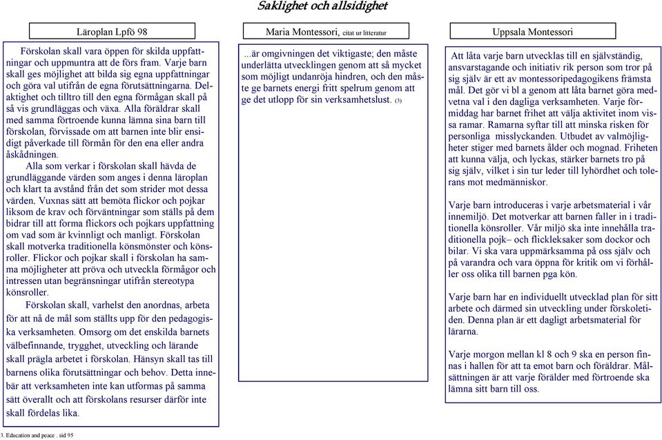 Alla föräldrar skall med samma förtroende kunna lämna sina barn till förskolan, förvissade om att barnen inte blir ensidigt påverkade till förmån för den ena eller andra åskådningen.