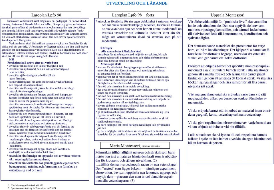 Verksamheten skall främja leken, kreativiteten och det lustfyllda lärandet samt ta till vara och stärka barnets intresse för att lära och erövra nya erfarenheter, kunskaper och färdigheter.