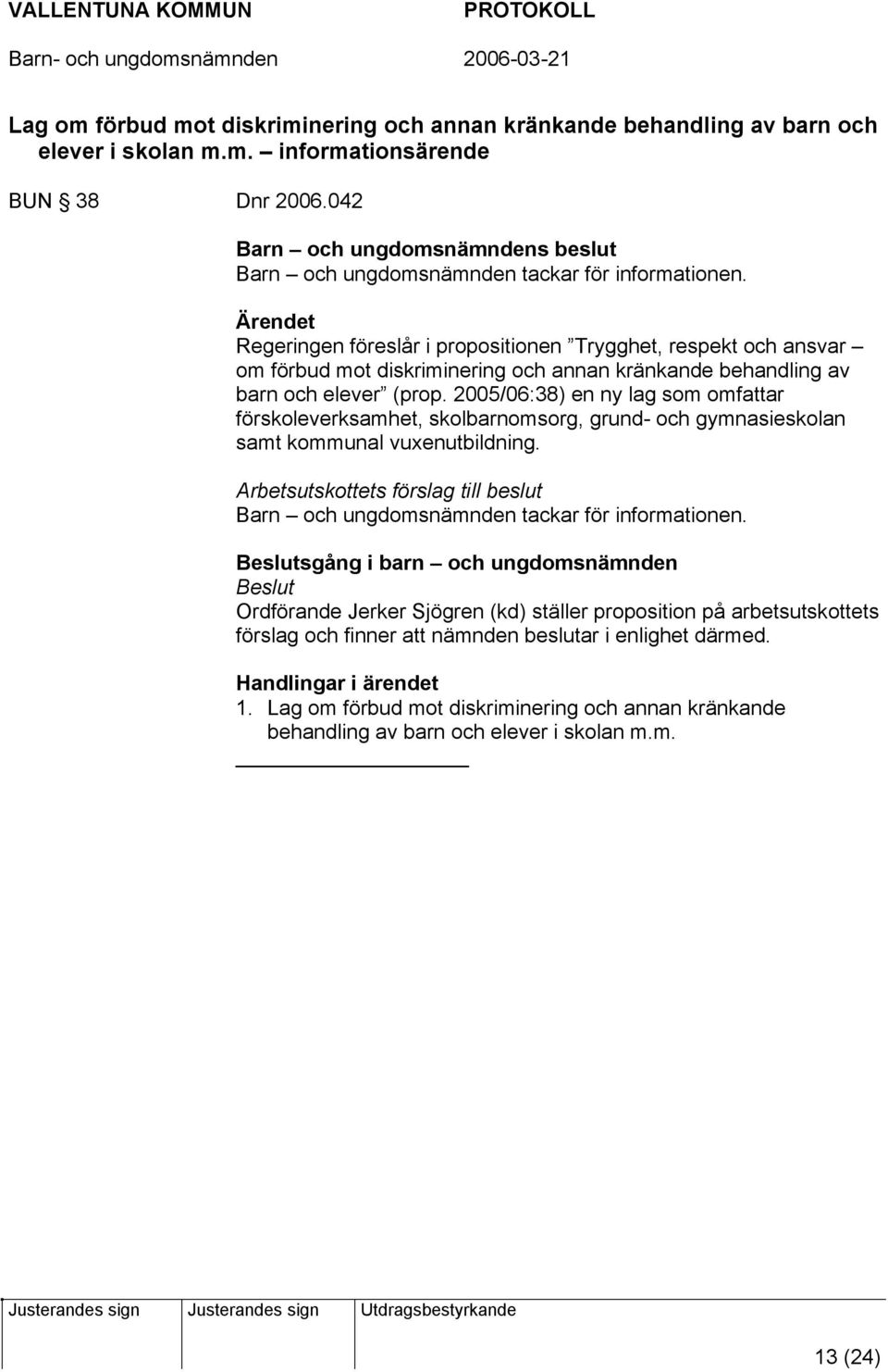 2005/06:38) en ny lag som omfattar förskoleverksamhet, skolbarnomsorg, grund- och gymnasieskolan samt kommunal vuxenutbildning.