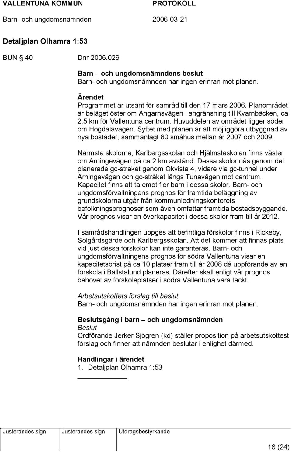 Syftet med planen är att möjliggöra utbyggnad av nya bostäder, sammanlagt 80 småhus mellan år 2007 och 2009.