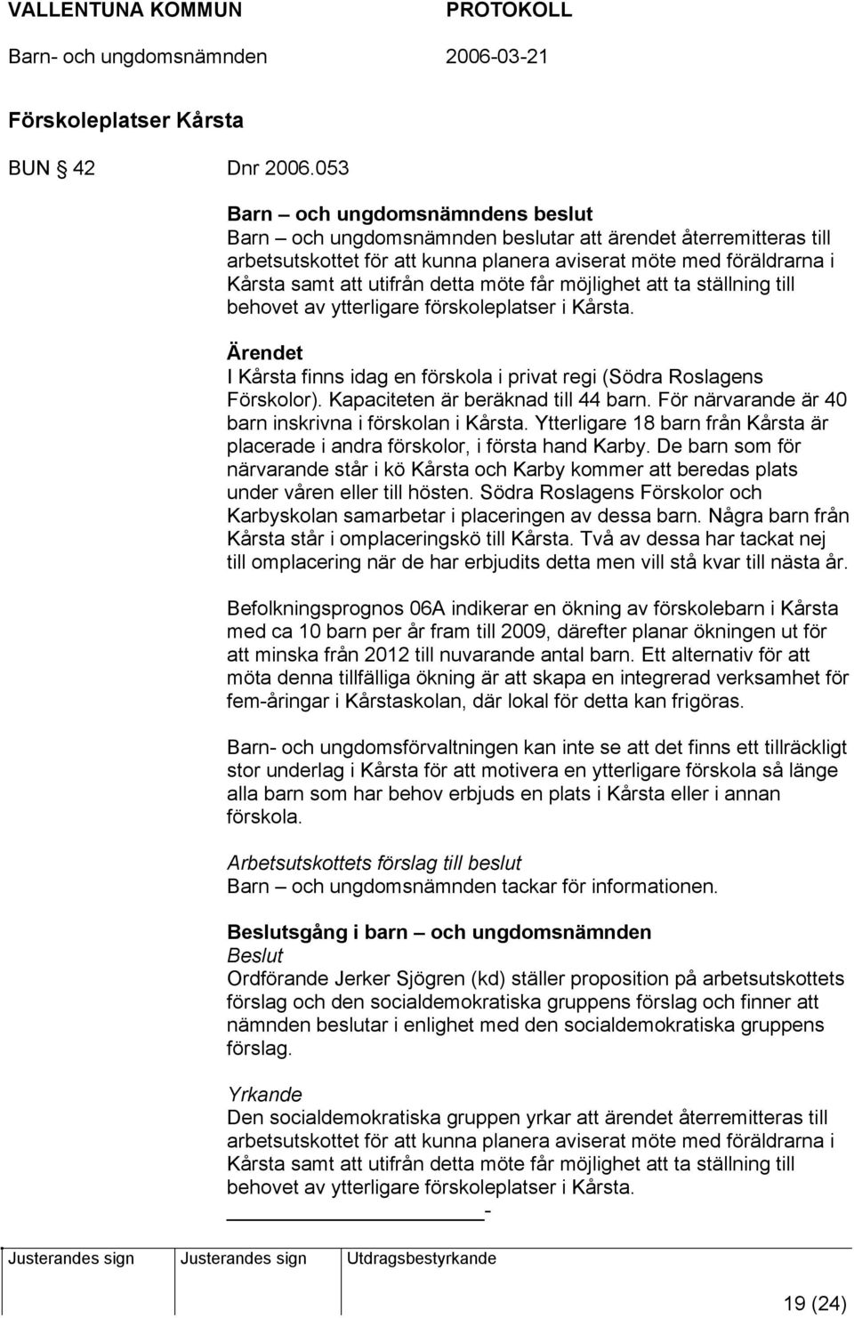 ställning till behovet av ytterligare förskoleplatser i Kårsta. Ärendet I Kårsta finns idag en förskola i privat regi (Södra Roslagens Förskolor). Kapaciteten är beräknad till 44 barn.