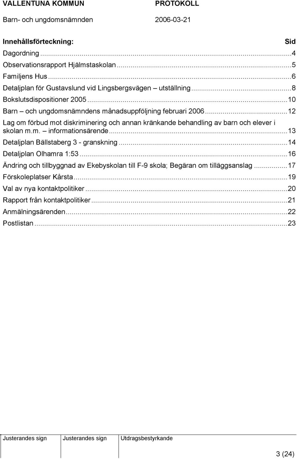 ..12 Lag om förbud mot diskriminering och annan kränkande behandling av barn och elever i skolan m.m. informationsärende...13 Detaljplan Bällstaberg 3 - granskning.