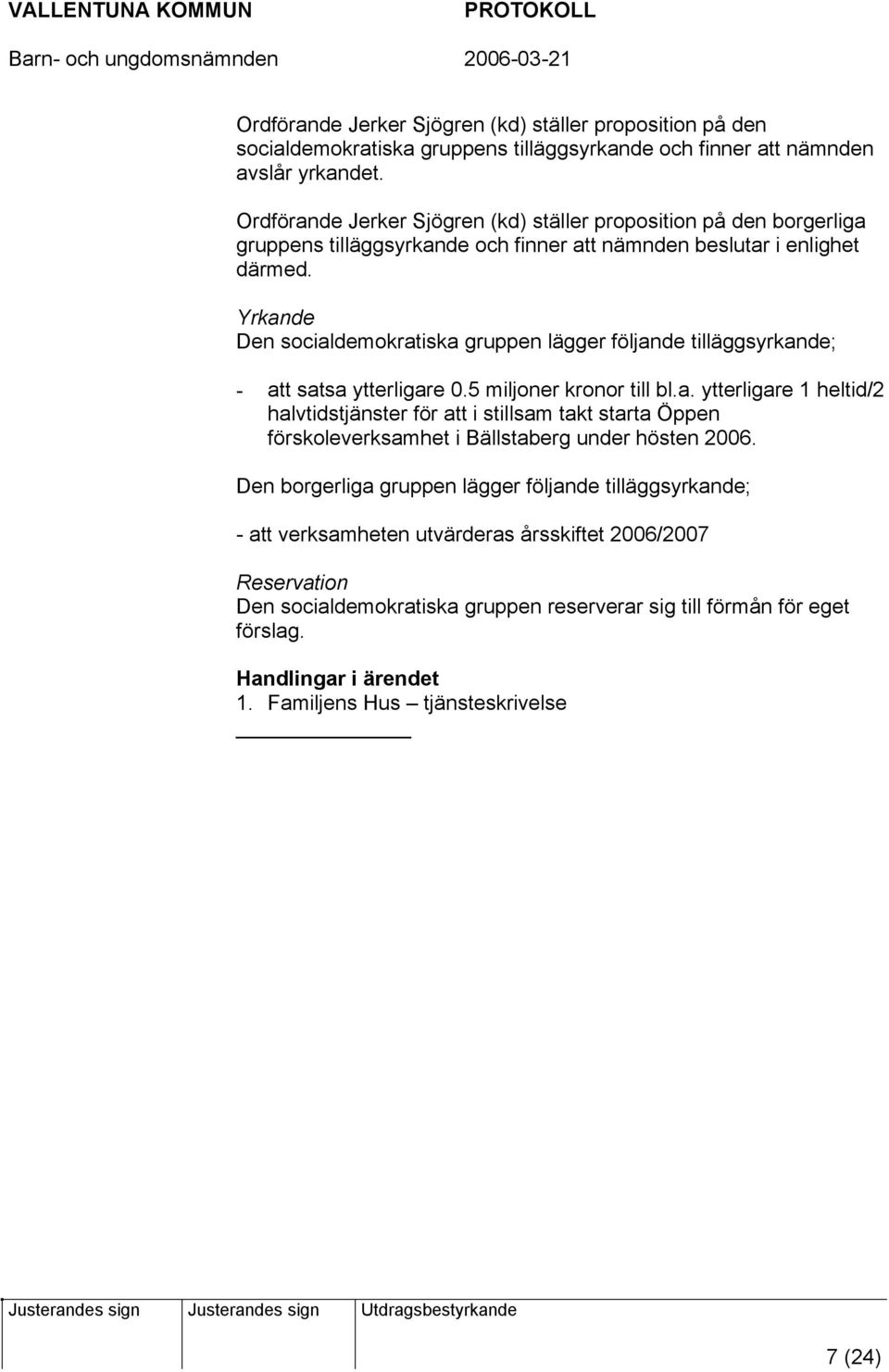 Yrkande Den socialdemokratiska gruppen lägger följande tilläggsyrkande; - att satsa ytterligare 0.5 miljoner kronor till bl.a. ytterligare 1 heltid/2 halvtidstjänster för att i stillsam takt starta Öppen förskoleverksamhet i Bällstaberg under hösten 2006.