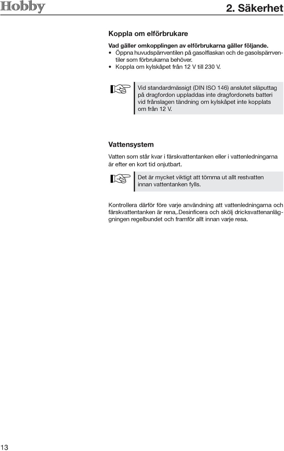 Vid standardmässigt (DIN ISO 46) anslutet släputtag på dragfordon uppladdas inte dragfordonets batteri vid frånslagen tändning om kylskåpet inte kopplats om från 2 V.