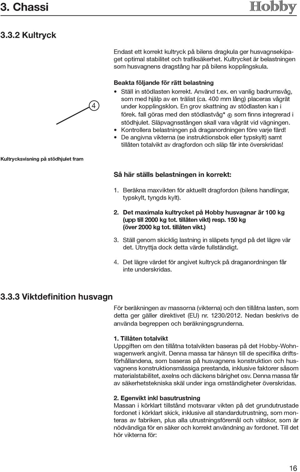 en vanlig badrumsvåg, som med hjälp av en trälist (ca. 400 mm lång) placeras vågrät under kopplingsklon. En grov skattning av stödlasten kan i förek.