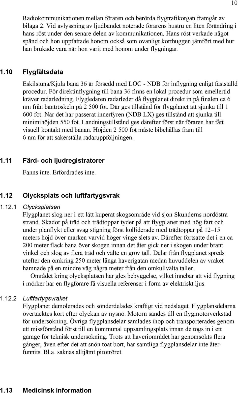 Hans röst verkade något spänd och hon uppfattade honom också som ovanligt korthuggen jämfört med hur han brukade vara när hon varit med honom under flygningar. 10 1.