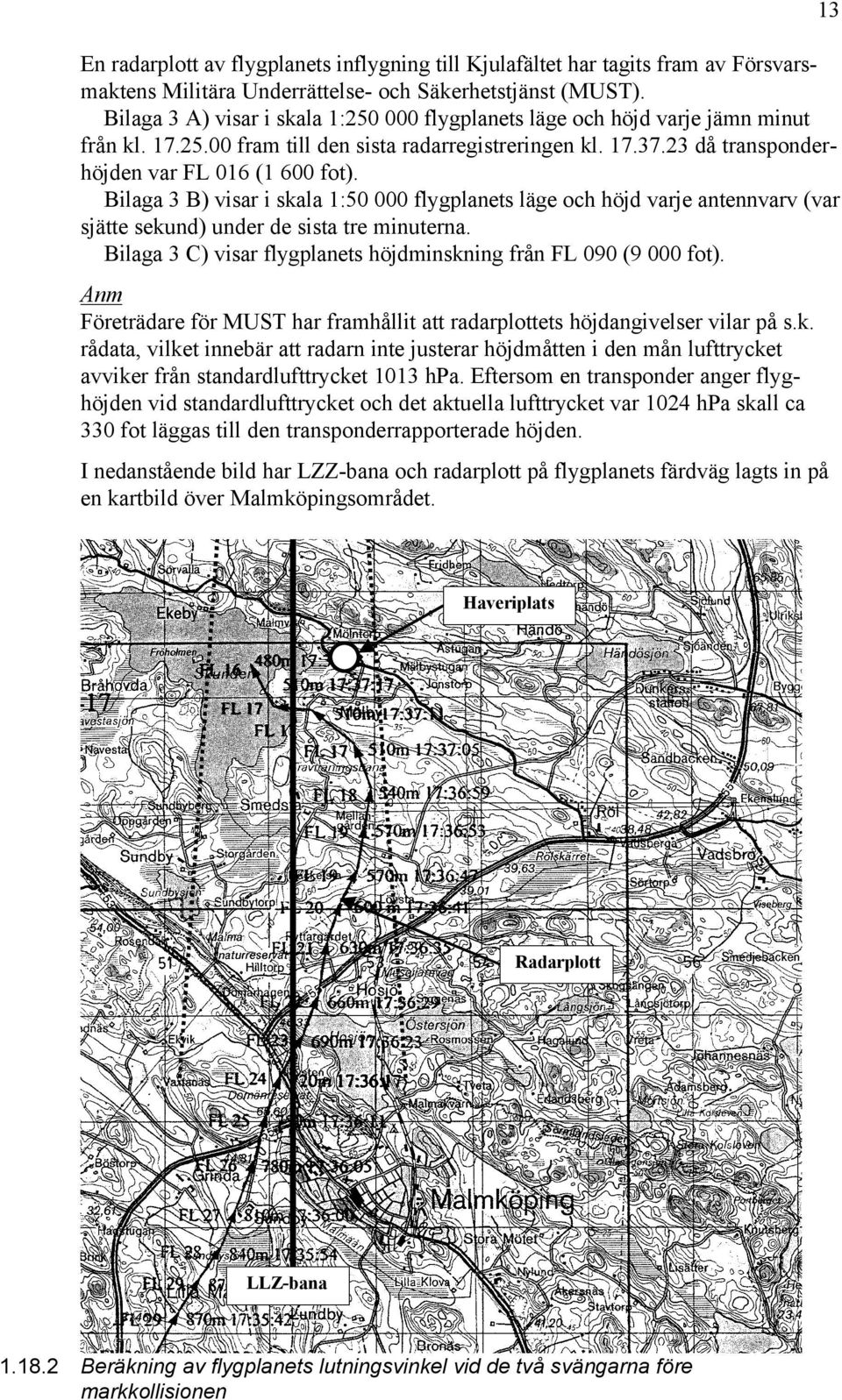 Bilaga 3 B) visar i skala 1:50 000 flygplanets läge och höjd varje antennvarv (var sjätte sekund) under de sista tre minuterna. Bilaga 3 C) visar flygplanets höjdminskning från FL 090 (9 000 fot).