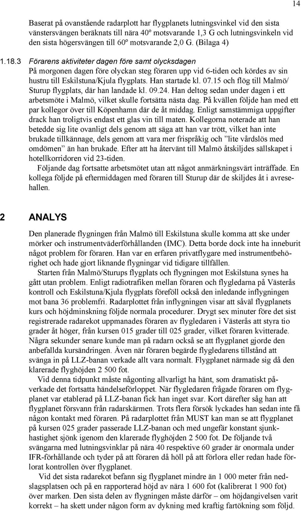 3 Förarens aktiviteter dagen före samt olycksdagen På morgonen dagen före olyckan steg föraren upp vid 6-tiden och kördes av sin hustru till Eskilstuna/Kjula flygplats. Han startade kl. 07.