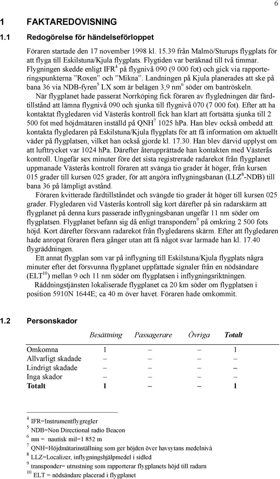 Landningen på Kjula planerades att ske på bana 36 via NDB-fyren 5 LX som är belägen 3,9 nm 6 söder om bantröskeln.