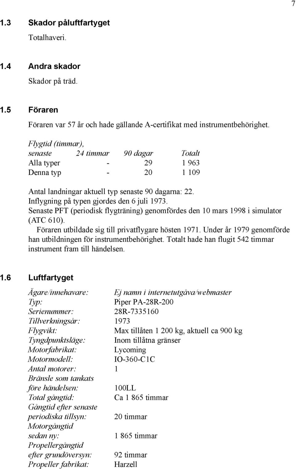 Senaste PFT (periodisk flygträning) genomfördes den 10 mars 1998 i simulator (ATC 610). Föraren utbildade sig till privatflygare hösten 1971.