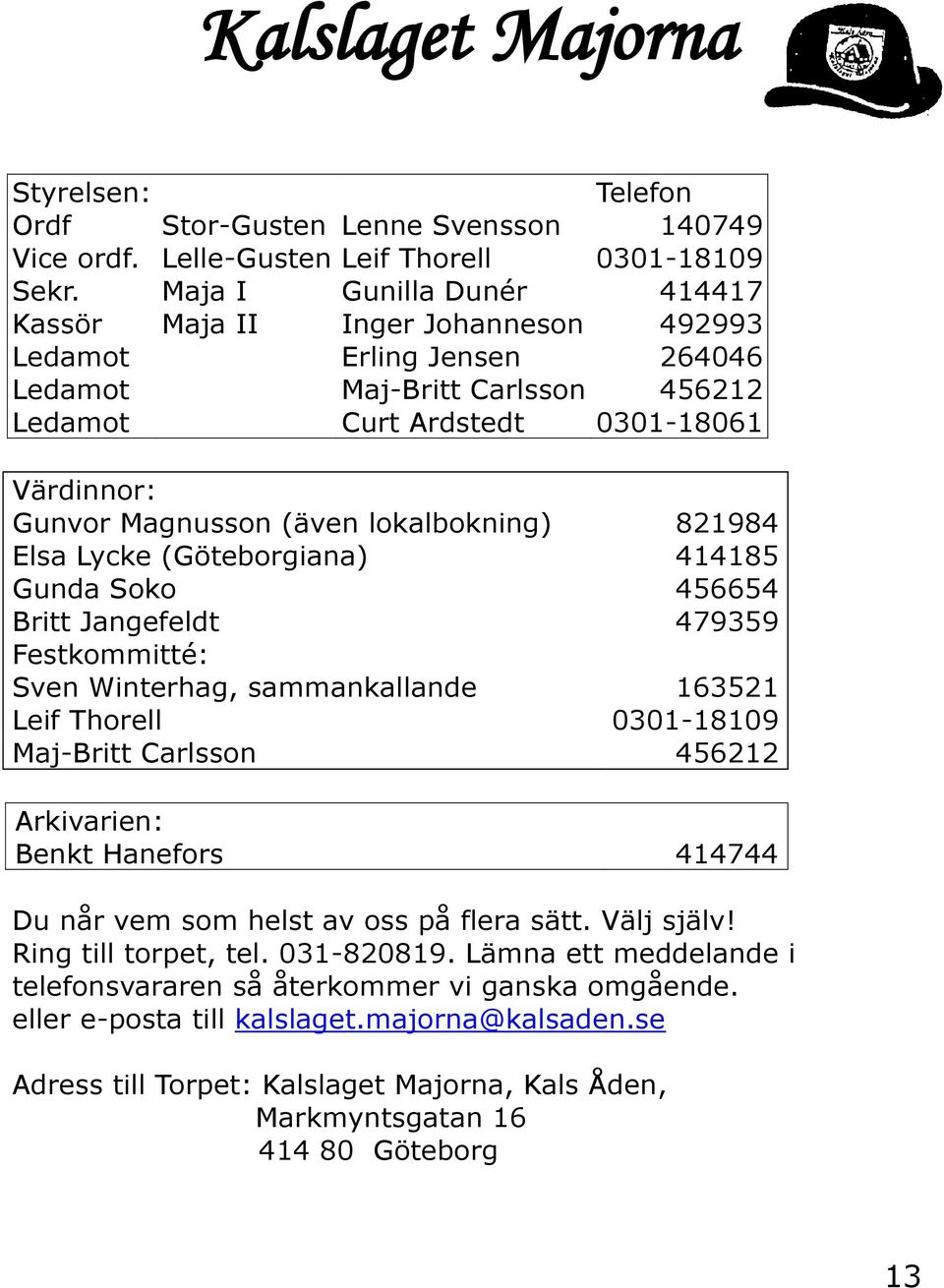 lokalbokning) 821984 Elsa Lycke (Göteborgiana) 414185 Gunda Soko 456654 Britt Jangefeldt 479359 Festkommitté: Sven Winterhag, sammankallande 163521 Leif Thorell 0301-18109 Maj-Britt Carlsson 456212