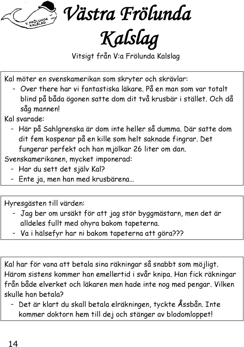 Där satte dom dit fem kospenar på en kille som helt saknade fingrar. Det fungerar perfekt och han mjölkar 26 liter om dan. Svenskamerikanen, mycket imponerad: - Har du sett det själv Kal?