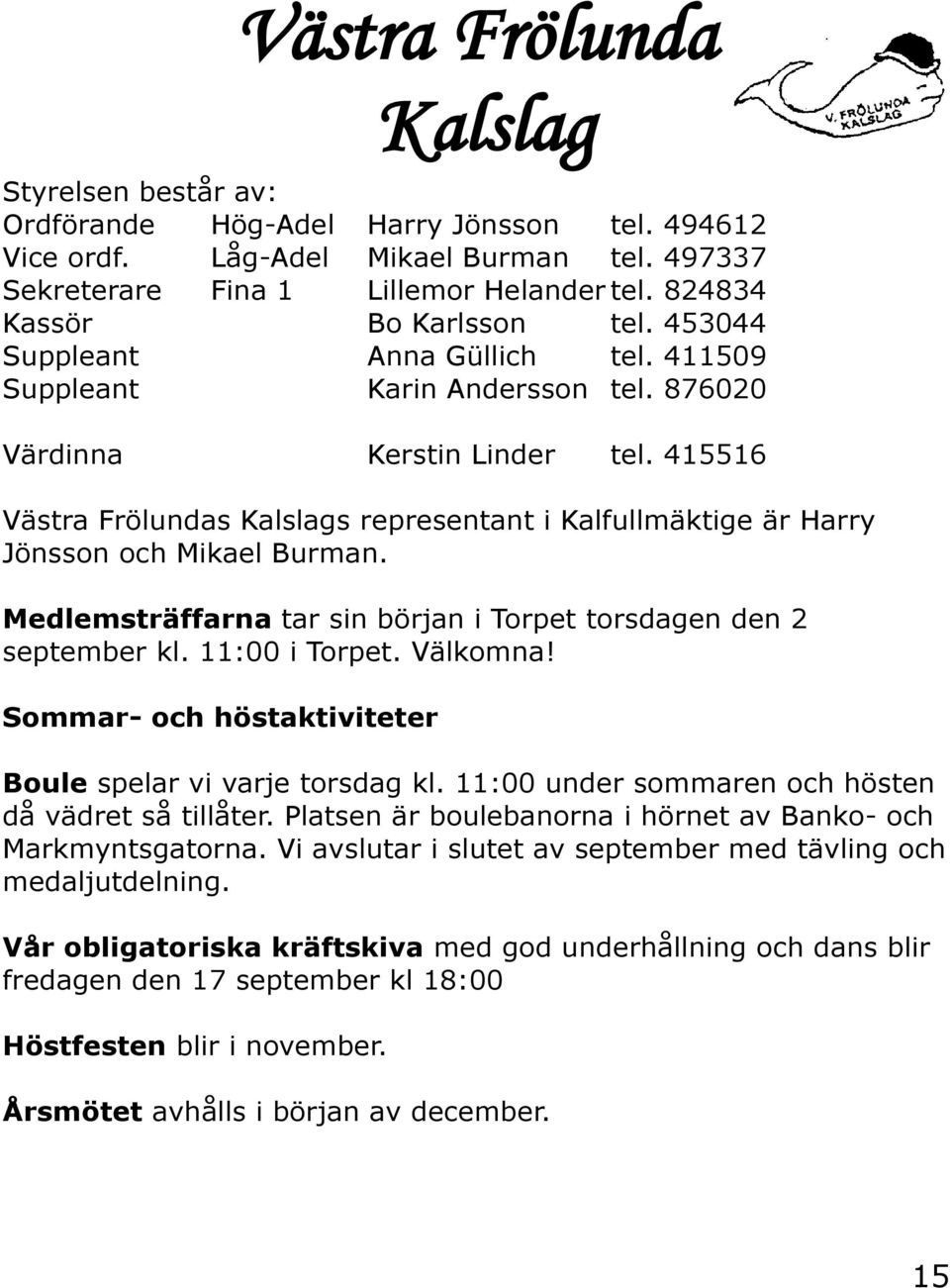 415516 Västra Frölundas Kalslags representant i Kalfullmäktige är Harry Jönsson och Mikael Burman. Medlemsträffarna tar sin början i Torpet torsdagen den 2 september kl. 11:00 i Torpet. Välkomna!