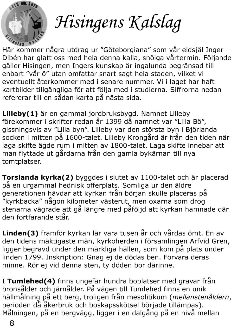 Vi i laget har haft kartbilder tillgängliga för att följa med i studierna. Siffrorna nedan refererar till en sådan karta på nästa sida. Lilleby(1) är en gammal jordbruksbygd.