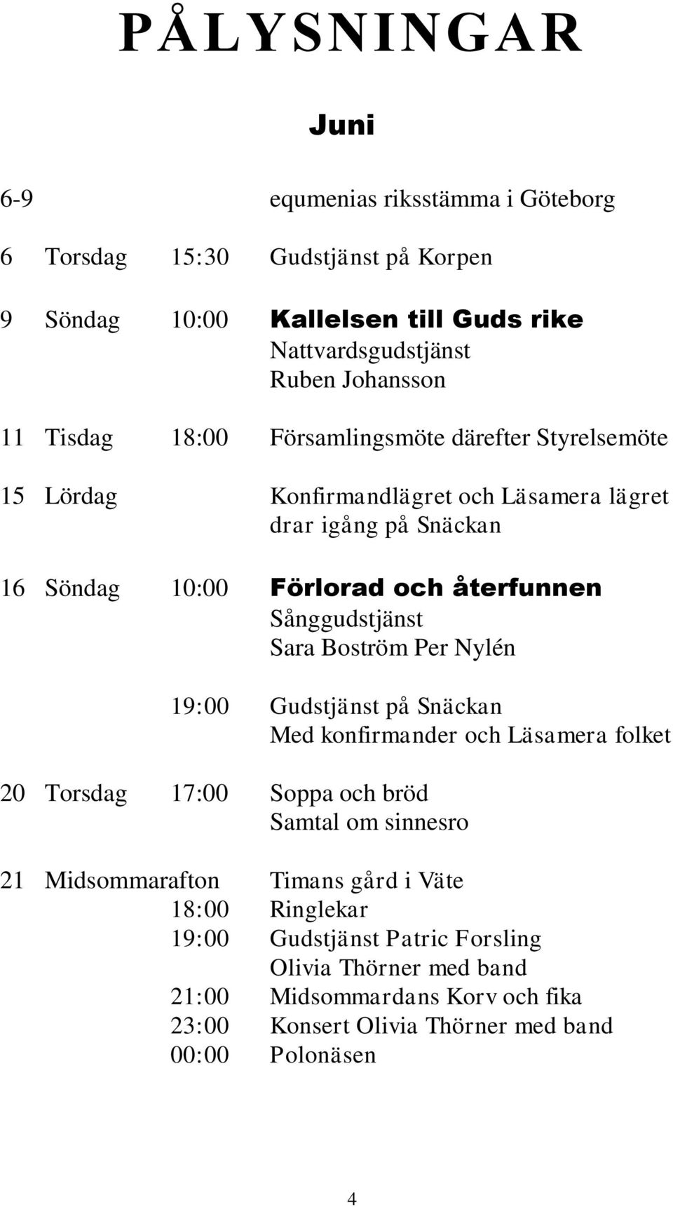 Sånggudstjänst Sara Boström Per Nylén 19:00 Gudstjänst på Snäckan Med konfirmander och Läsamera folket 20 Torsdag 17:00 Soppa och bröd Samtal om sinnesro 21