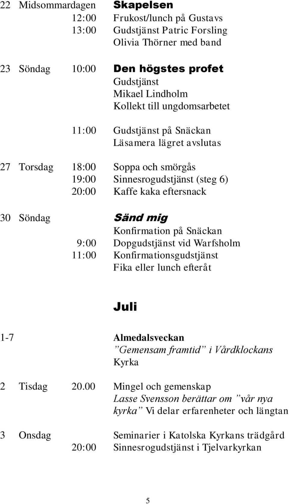 mig Konfirmation på Snäckan 09:00 Dopgudstjänst vid Warfsholm 11:00 Konfirmationsgudstjänst Fika eller lunch efteråt Juli 1-7 Almedalsveckan Gemensam framtid i Vårdklockans Kyrka 2 Tisdag