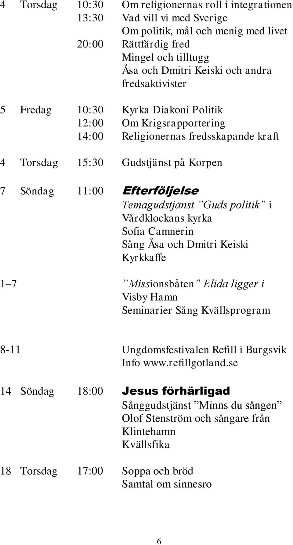 Temagudstjänst Guds politik i Vårdklockans kyrka Sofia Camnerin Sång Åsa och Dmitri Keiski Kyrkkaffe 1 7 Missionsbåten Elida ligger i Visby Hamn Seminarier Sång Kvällsprogram 8-11 Ungdomsfestivalen