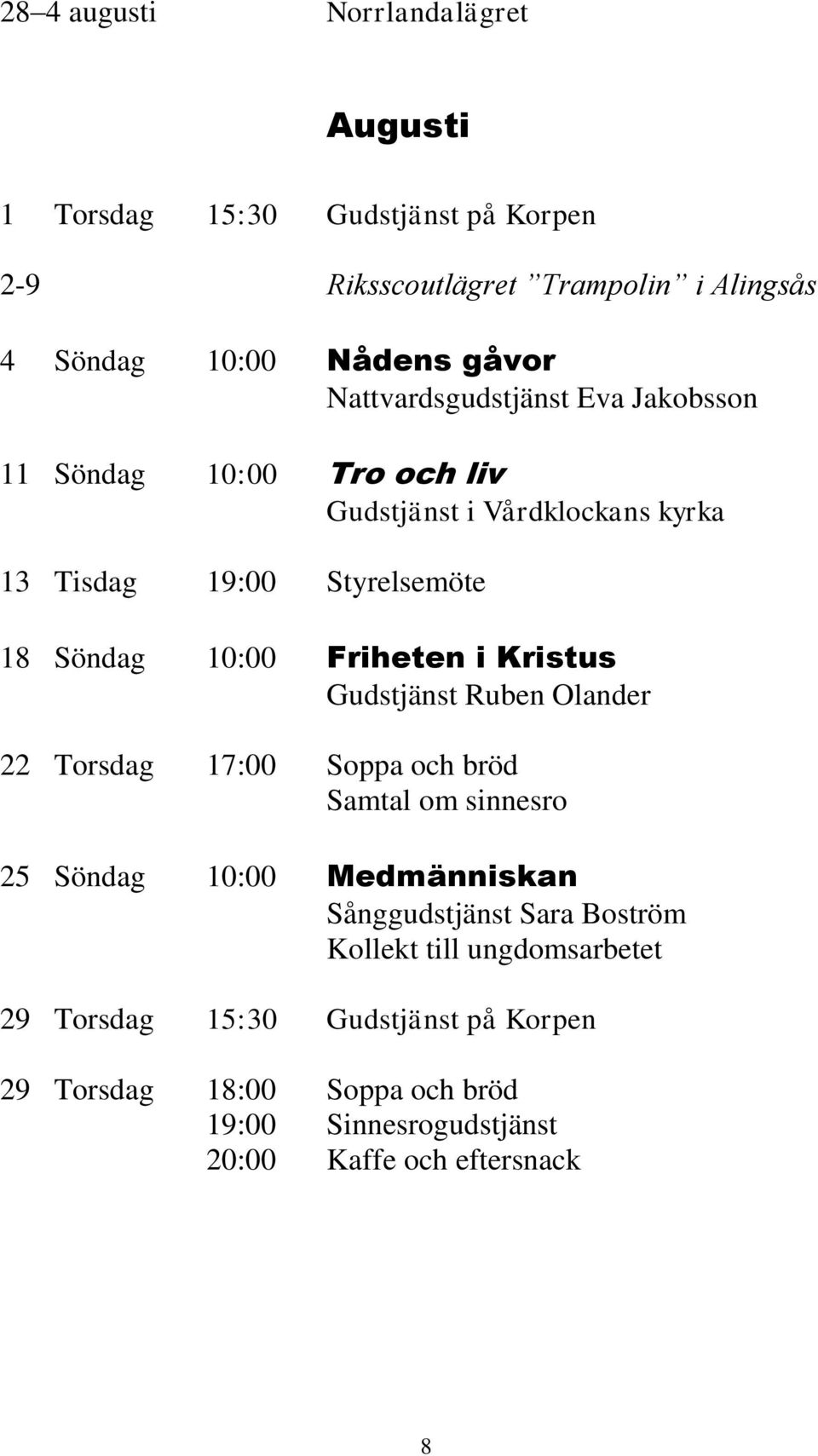 Friheten i Kristus Gudstjänst Ruben Olander 22 Torsdag 17:00 Soppa och bröd Samtal om sinnesro 25 Söndag 10:00 Medmänniskan Sånggudstjänst Sara