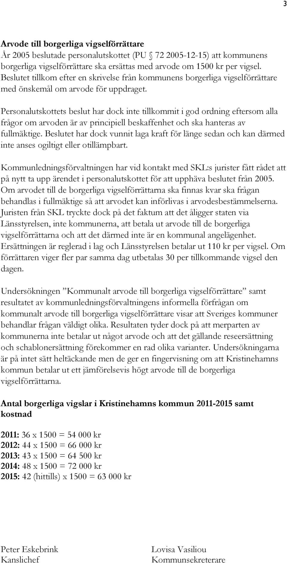 Personalutskottets beslut har dock inte tillkommit i god ordning eftersom alla frågor om arvoden är av principiell beskaffenhet och ska hanteras av fullmäktige.