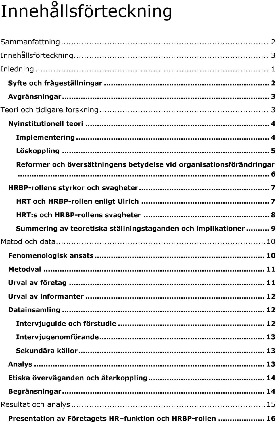 .. 7 HRT:s och HRBP-rollens svagheter... 8 Summering av teoretiska ställningstaganden och implikationer... 9 Metod och data... 10 Fenomenologisk ansats... 10 Metodval... 11 Urval av företag.