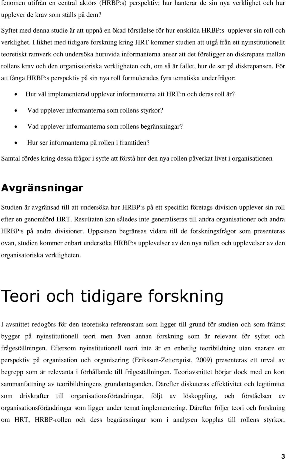 I likhet med tidigare forskning kring HRT kommer studien att utgå från ett nyinstitutionellt teoretiskt ramverk och undersöka huruvida informanterna anser att det föreligger en diskrepans mellan