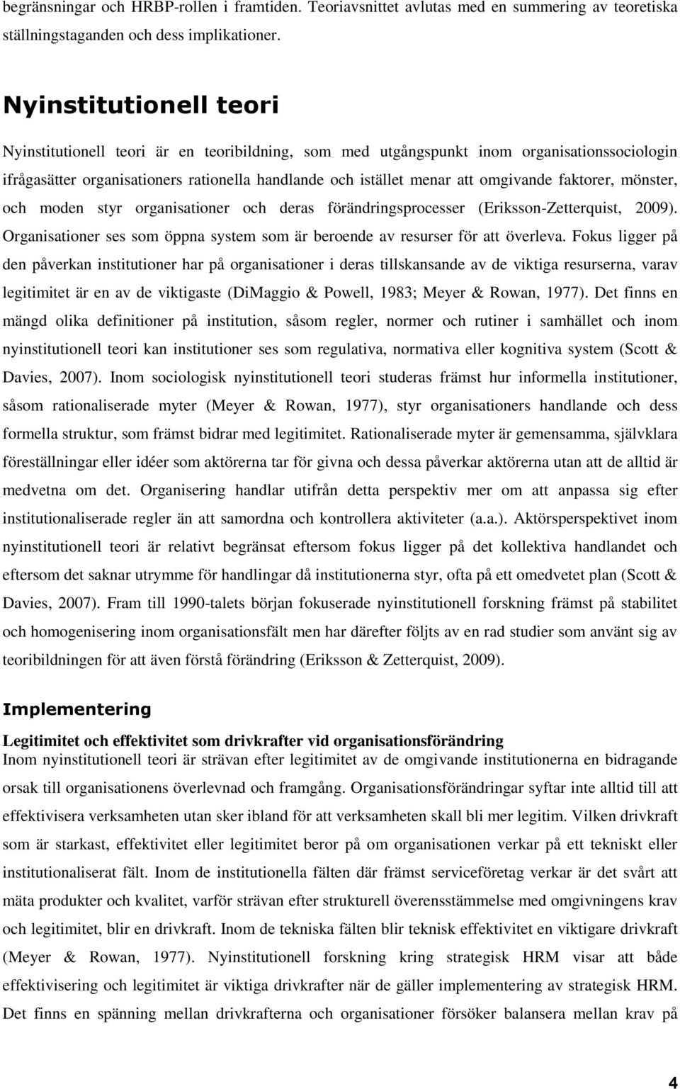 faktorer, mönster, och moden styr organisationer och deras förändringsprocesser (Eriksson-Zetterquist, 2009). Organisationer ses som öppna system som är beroende av resurser för att överleva.