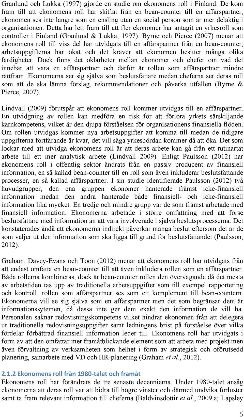 Detta har lett fram till att fler ekonomer har antagit en yrkesroll som controller i Finland (Granlund & Lukka, 1997).