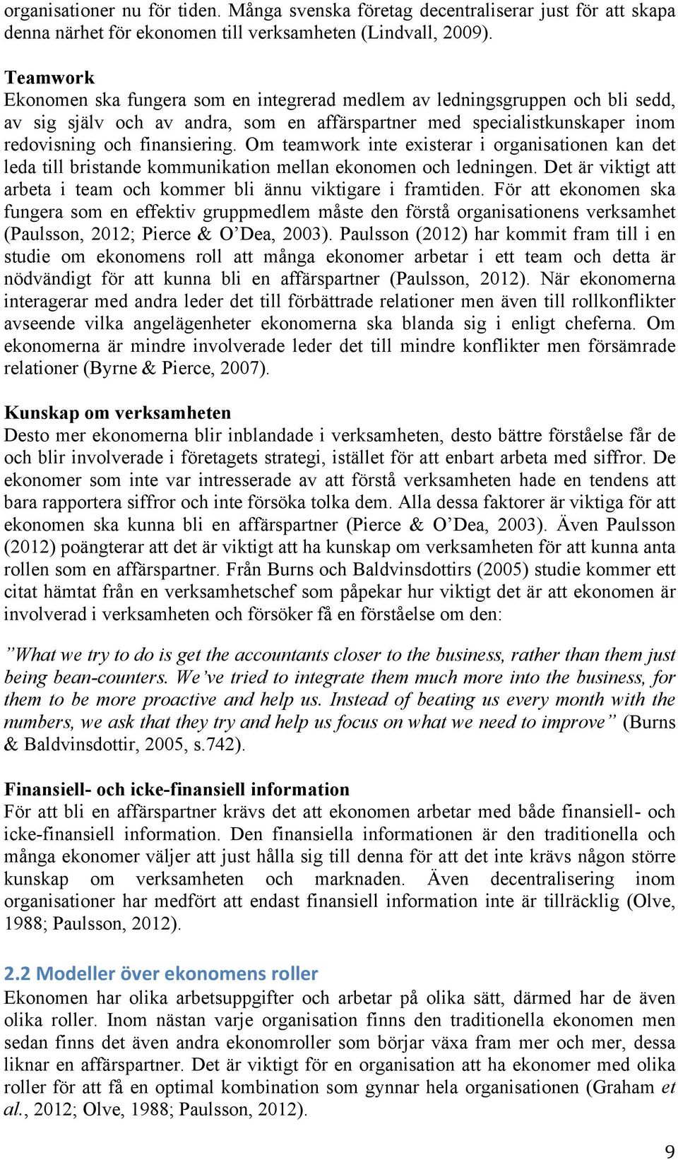 Om teamwork inte existerar i organisationen kan det leda till bristande kommunikation mellan ekonomen och ledningen. Det är viktigt att arbeta i team och kommer bli ännu viktigare i framtiden.