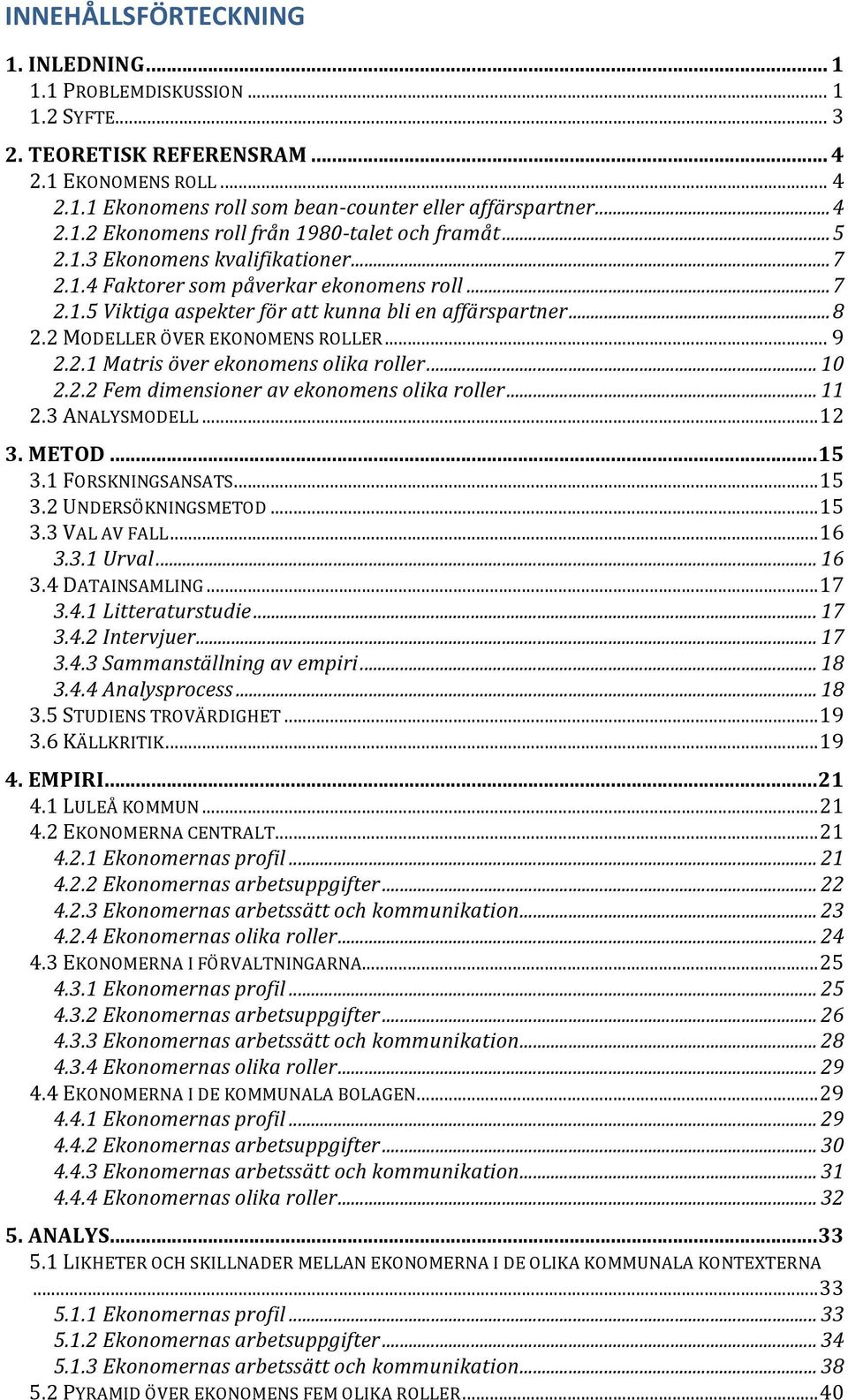 .. 10 2.2.2 Fem dimensioner av ekonomens olika roller... 11 2.3 ANALYSMODELL... 12 3. METOD... 15 3.1 FORSKNINGSANSATS... 15 3.2 UNDERSÖKNINGSMETOD... 15 3.3 VAL AV FALL... 16 3.3.1 Urval... 16 3.4 DATAINSAMLING.