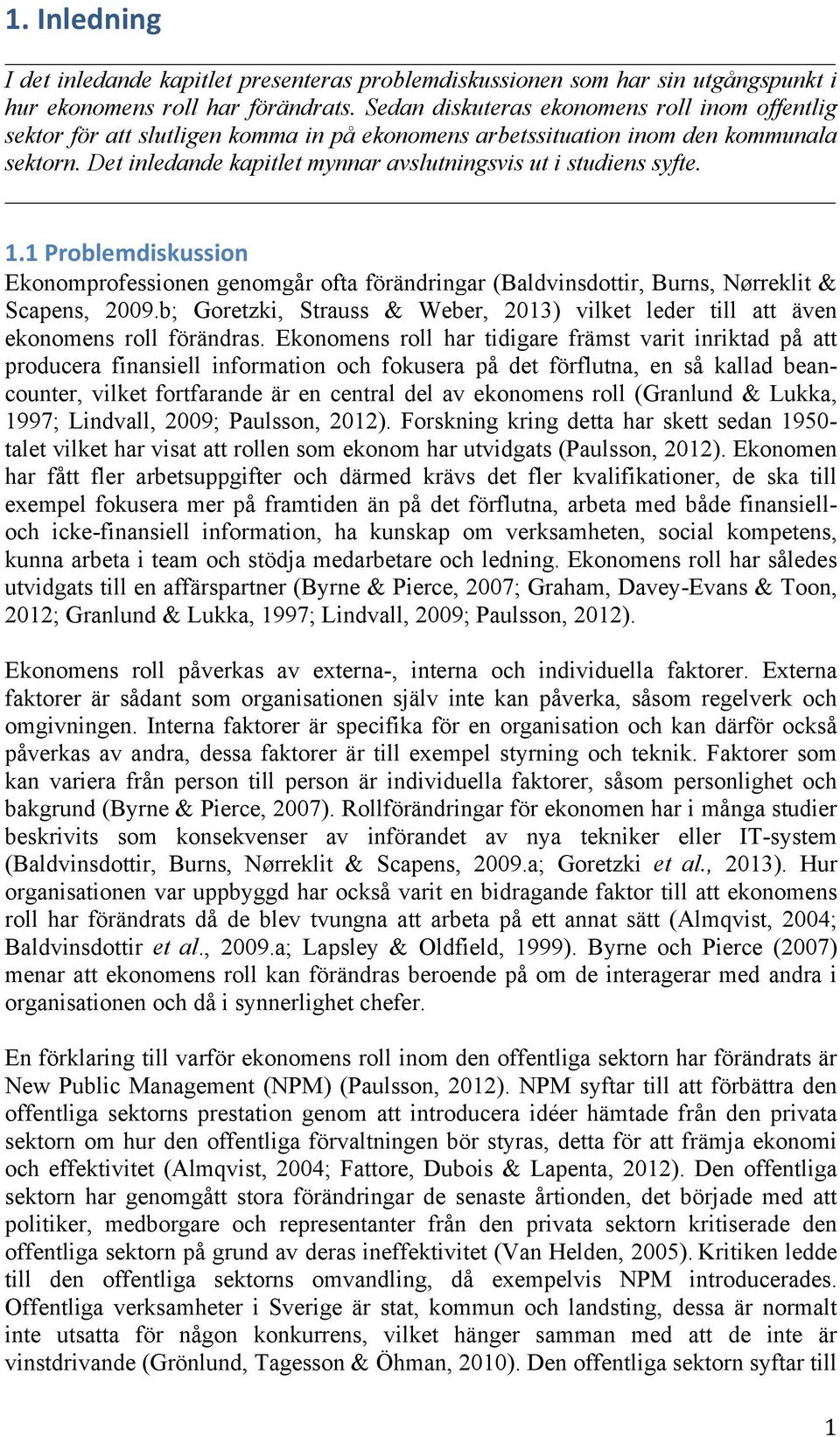 Det inledande kapitlet mynnar avslutningsvis ut i studiens syfte. 1.1 Problemdiskussion Ekonomprofessionen genomgår ofta förändringar (Baldvinsdottir, Burns, Nørreklit & Scapens, 2009.