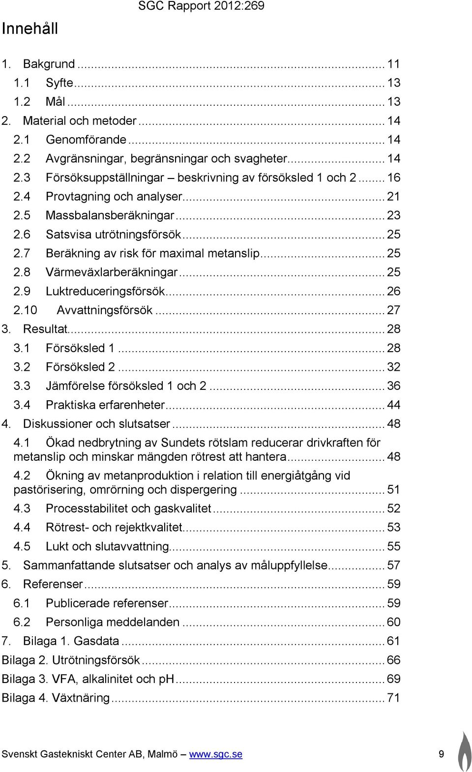 .. 26 2.10 Avvattningsförsök... 27 3. Resultat... 28 3.1 Försöksled 1... 28 3.2 Försöksled 2... 32 3.3 Jämförelse försöksled 1 och 2... 36 3.4 Praktiska erfarenheter... 44 4.