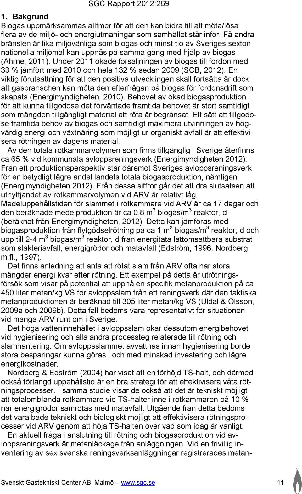 Under 2011 ökade försäljningen av biogas till fordon med 33 % jämfört med 2010 och hela 132 % sedan 2009 (SCB, 2012).