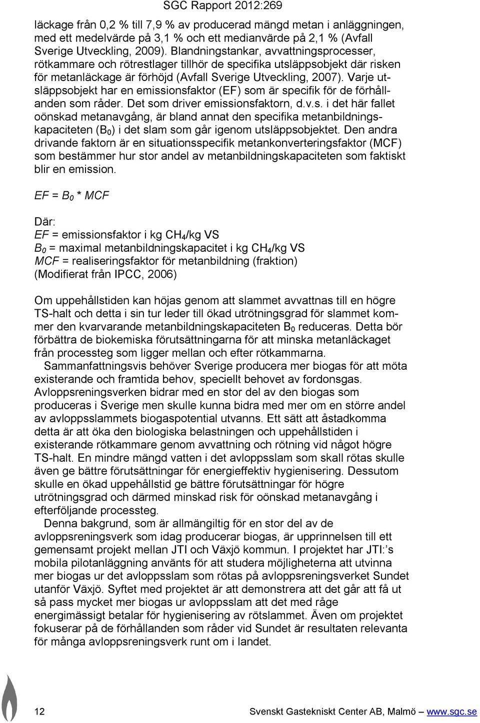 Varje utsläppsobjekt har en emissionsfaktor (EF) som är specifik för de förhållanden som råder. Det som driver emissionsfaktorn, d.v.s. i det här fallet oönskad metanavgång, är bland annat den specifika metanbildningskapaciteten (B 0 ) i det slam som går igenom utsläppsobjektet.