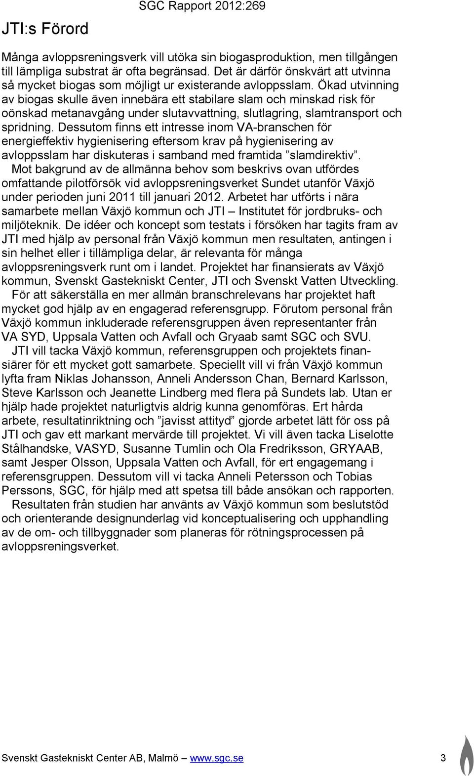 Ökad utvinning av biogas skulle även innebära ett stabilare slam och minskad risk för oönskad metanavgång under slutavvattning, slutlagring, slamtransport och spridning.