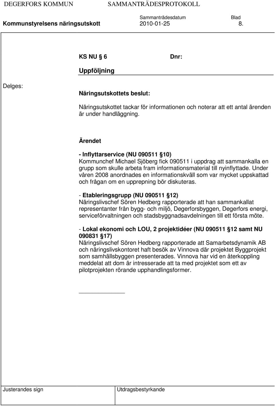 Under våren 2008 anordnades en informationskväll som var mycket uppskattad och frågan om en upprepning bör diskuteras.