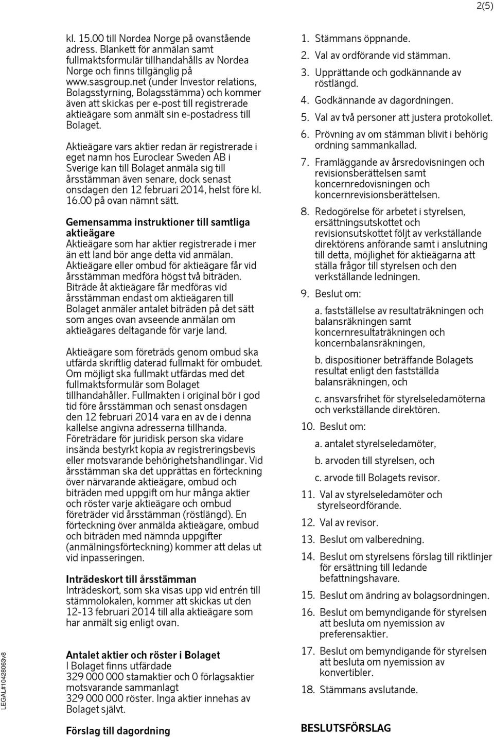 Aktieägare vars aktier redan är registrerade i eget namn hos Euroclear Sweden AB i Sverige kan till Bolaget anmäla sig till årsstämman även senare, dock senast onsdagen den 12 februari 2014, helst