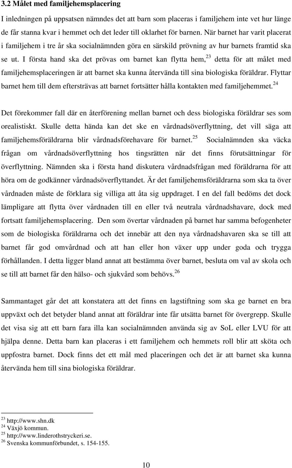 I första hand ska det prövas om barnet kan flytta hem, 23 detta för att målet med familjehemsplaceringen är att barnet ska kunna återvända till sina biologiska föräldrar.